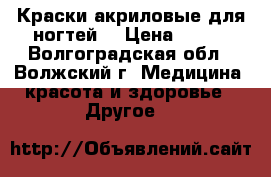 Краски акриловые для ногтей  › Цена ­ 200 - Волгоградская обл., Волжский г. Медицина, красота и здоровье » Другое   